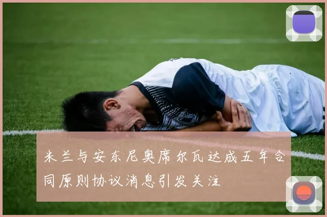 米兰与安东尼奥席尔瓦达成五年合同原则协议消息引发关注