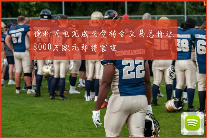 德科闪电完成戈登转会交易总价达8000万欧元即将官宣