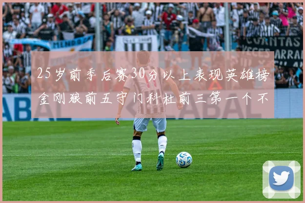 25岁前季后赛30分以上表现英雄榜金刚狼前五守门科杜前三第一个不以得分著称