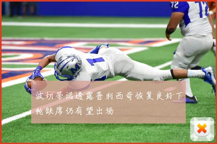 波切蒂诺透露普利西奇恢复良好下轮缺席仍有望出场