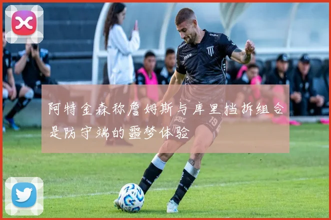阿特金森称詹姆斯与库里挡拆组合是防守端的噩梦体验