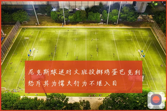 尼克斯球迷对文班投掷鸡蛋巴克利怒斥其为懦夫行为不堪入目