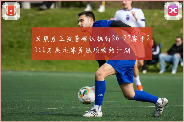 灰熊后卫波普确认执行26-27赛季2160万美元球员选项续约计划