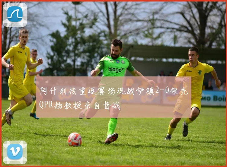 阿什利扬重返赛场观战伊镇2-0领先QPR扬教授亲自督战