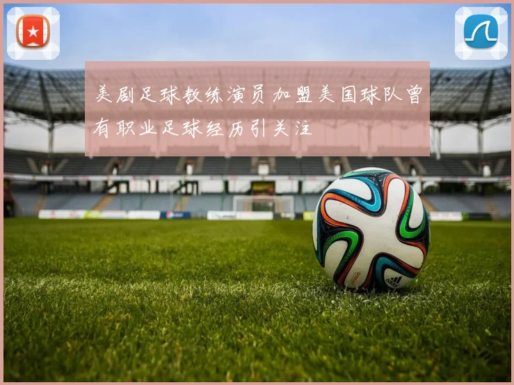 美剧足球教练演员加盟美国球队曾有职业足球经历引关注