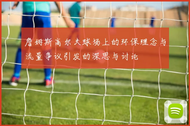 詹姆斯高尔夫球场上的环保理念与流量争议引发的深思与讨论