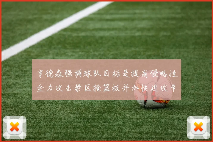 亨德森强调球队目标是提高侵略性全力攻击禁区抢篮板并加快进攻节奏
