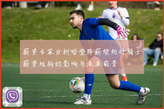 薪资专家分析哈登降薪续约对骑士薪资结构的影响与未来前景